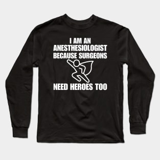 I Am An Anesthesiologist Because Surgeons Need Heroes Too Long Sleeve T-Shirt